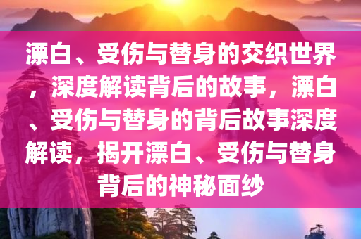 漂白、受伤与替身的交织世界，深度解读背后的故事，漂白、受伤与替身的背后故事深度解读，揭开漂白、受伤与替身背后的神秘面纱