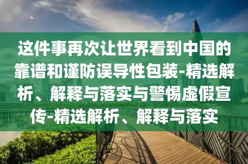 这件事再次让世界看到中国的靠谱和谨防误导性包装-精选解析、解释与落实与警惕虚假宣传-精选解析、解释与落实2025精准资料大全免费,2025年正版资料免费大全,新澳2025精准正版資料,2025年新澳门天天开好彩,2025新澳门精准免费.