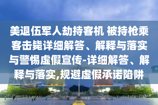 美退伍軍人劫持客機 被持槍乘客擊斃詳細解答、解釋與落實與警惕虛假宣傳-詳細解答、解釋與落實,規避虛假承諾陷阱