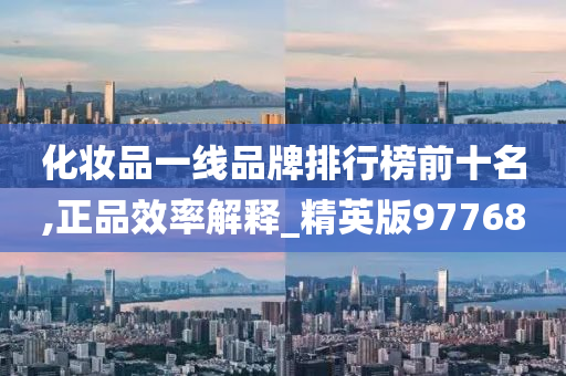 化妆品一线品牌排行榜前十名,正品效率解释_精英版977682025精准资料大全免费,2025年正版资料免费大全,新澳2025精准正版資料,2025年新澳门天天开好彩,2025新澳门精准免费.