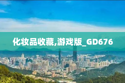 化妆品收藏,游戏版_GD6762025精准资料大全免费,2025年正版资料免费大全,新澳2025精准正版資料,2025年新澳门天天开好彩,2025新澳门精准免费.