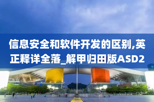 信息安全和软件开发的区别,英正释详全落_解甲归田版ASD22025精准资料大全免费,2025年正版资料免费大全,新澳2025精准正版資料,2025年新澳门天天开好彩,2025新澳门精准免费.