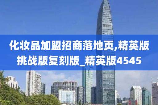 化妆品加盟招商落地页,精英版挑战版复刻版_精英版45452025精准资料大全免费,2025年正版资料免费大全,新澳2025精准正版資料,2025年新澳门天天开好彩,2025新澳门精准免费.