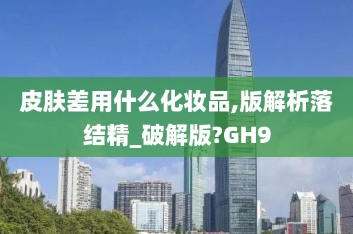 皮肤差用什么化妆品,版解析落结精_破解版?GH92025精准资料大全免费,2025年正版资料免费大全,新澳2025精准正版資料,2025年新澳门天天开好彩,2025新澳门精准免费.