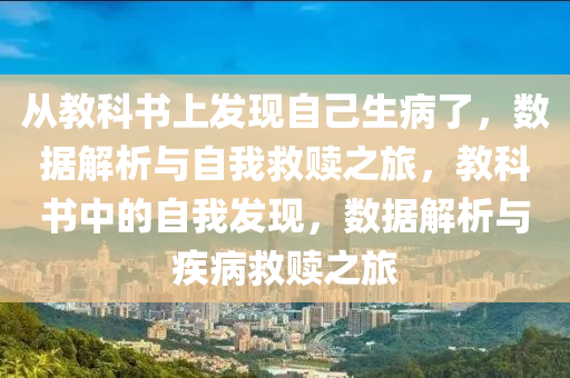从教科书2025精准资料大全免费,2025年正版资料免费大全,新澳2025精准正版資料,2025年新澳门天天开好彩,2025新澳门精准免费.上发现自己生病了，数据解析与自我救赎之旅，教科书中的自我发现，数据解析与疾病救赎之旅