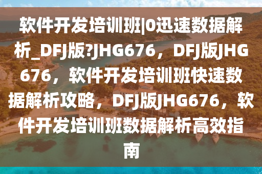 软件开发培训班|0迅速数据解析_DFJ版?JHG676，DFJ版JHG676，软2025精准资料大全免费,2025年正版资料免费大全,新澳2025精准正版資料,2025年新澳门天天开好彩,2025新澳门精准免费.件开发培训班快速数据解析攻略，DFJ版JHG676，软件开发培训班数据解析高效指南